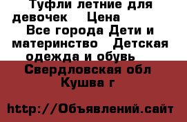 Туфли летние для девочек. › Цена ­ 1 000 - Все города Дети и материнство » Детская одежда и обувь   . Свердловская обл.,Кушва г.